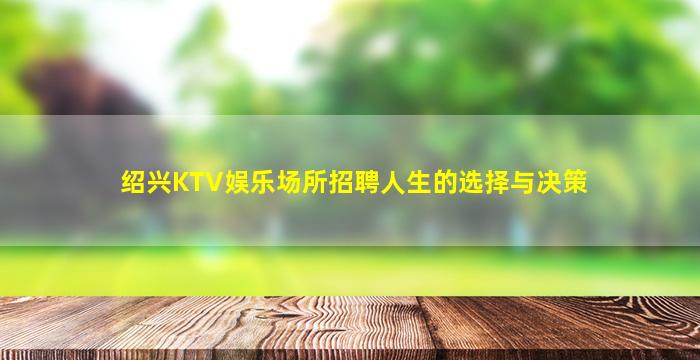 绍兴KTV娱乐场所招聘人生的选择与决策